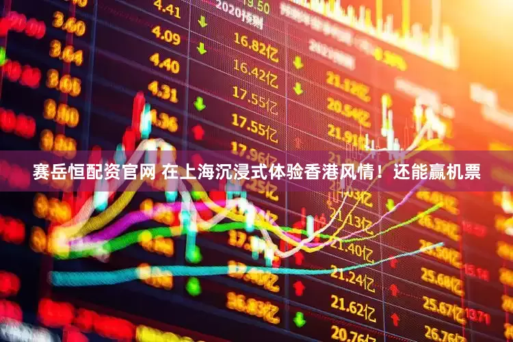 赛岳恒配资官网 在上海沉浸式体验香港风情！还能赢机票