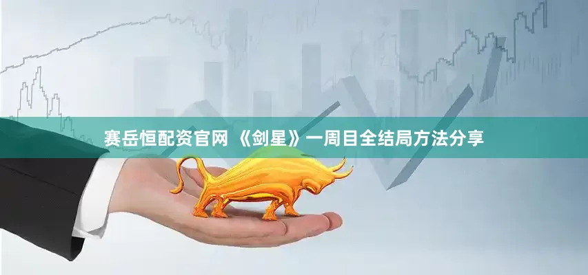 赛岳恒配资官网 《剑星》一周目全结局方法分享