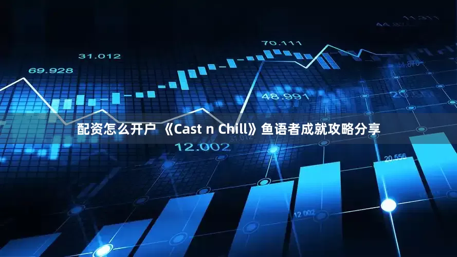 配资怎么开户 《Cast n Chill》鱼语者成就攻略分享
