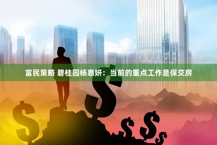 富民策略 碧桂园杨惠妍：当前的重点工作是保交房