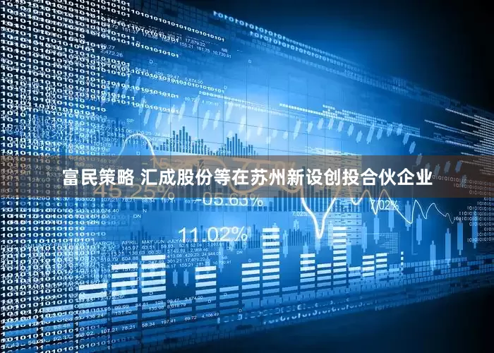 富民策略 汇成股份等在苏州新设创投合伙企业