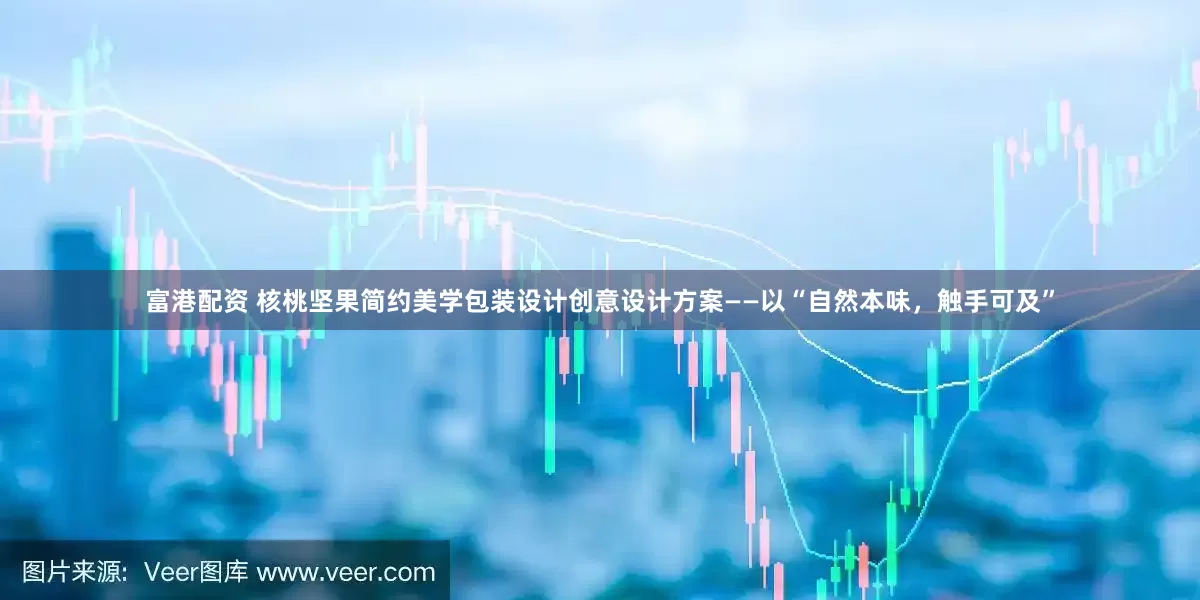 富港配资 核桃坚果简约美学包装设计创意设计方案——以“自然本味，触手可及”
